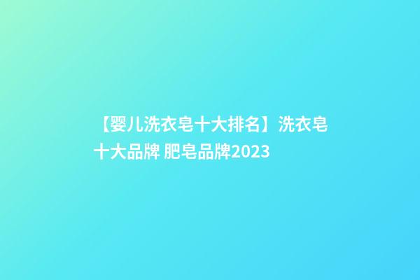【婴儿洗衣皂十大排名】洗衣皂十大品牌 肥皂品牌2023-第1张-商标起名-玄机派